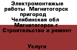 Электромонтажые работы, Магнитогорск, пригород   - Челябинская обл., Магнитогорск г. Строительство и ремонт » Услуги   